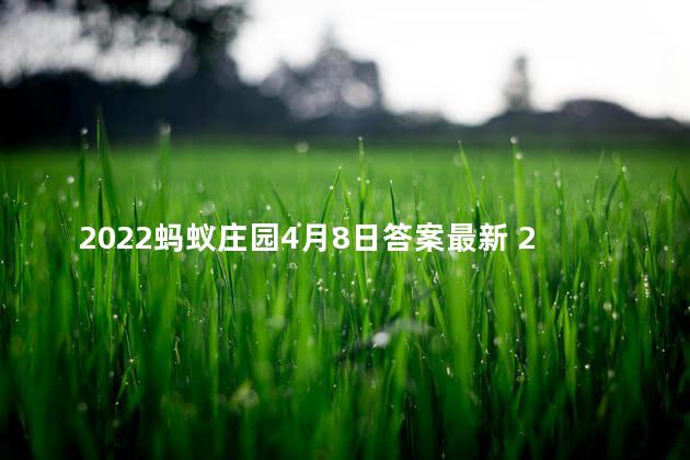 2022蚂蚁庄园4月8日答案最新 2022杭州亚运会蚂蚁庄园